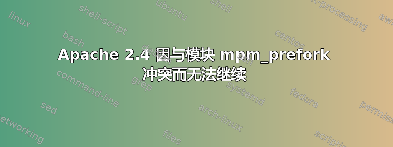 Apache 2.4 因与模块 mpm_prefork 冲突而无法继续