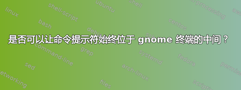 是否可以让命令提示符始终位于 gnome 终端的中间？