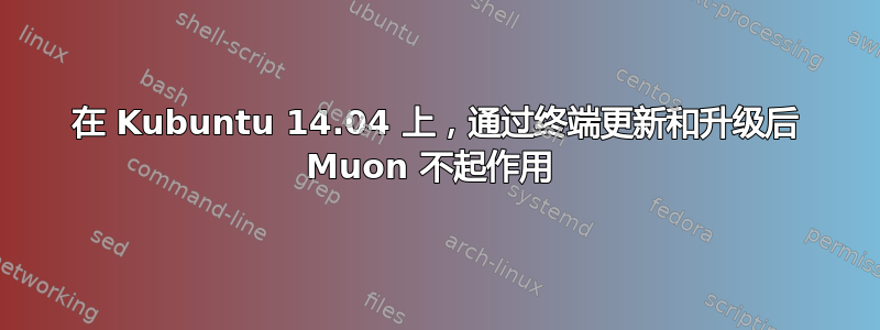 在 Kubuntu 14.04 上，通过终端更新和升级后 Muon 不起作用 