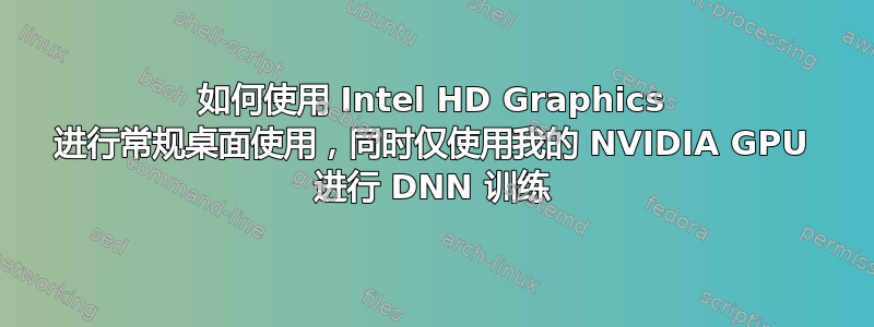 如何使用 Intel HD Graphics 进行常规桌面使用，同时仅使用我的 NVIDIA GPU 进行 DNN 训练