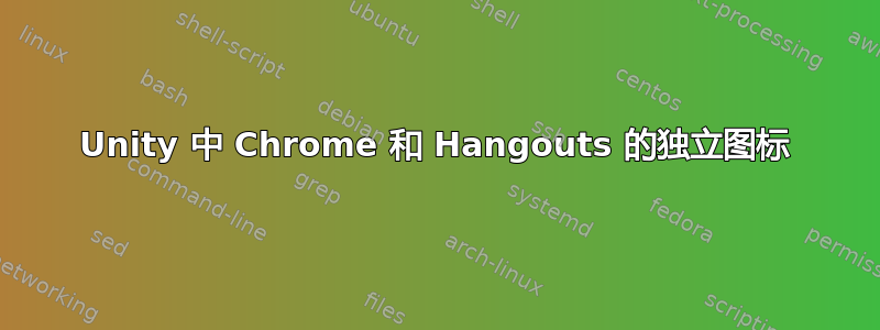 Unity 中 Chrome 和 Hangouts 的独立图标