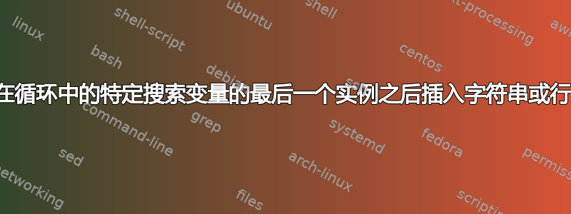 在循环中的特定搜索变量的最后一个实例之后插入字符串或行