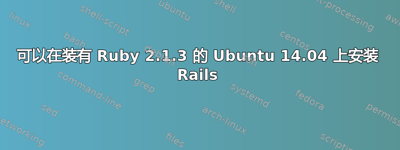 可以在装有 Ruby 2.1.3 的 Ubuntu 14.04 上安装 Rails