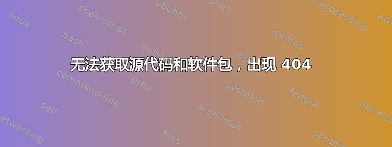 无法获取源代码和软件包，出现 404 