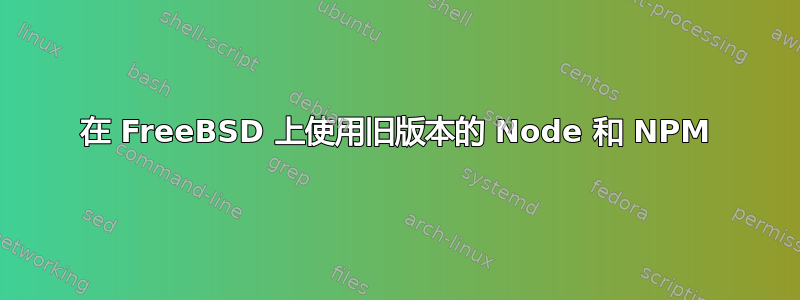 在 FreeBSD 上使用旧版本的 Node 和 NPM