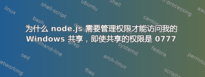 为什么 node.js 需要管理权限才能访问我的 Windows 共享，即使共享的权限是 0777