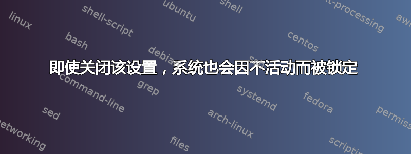 即使关闭该设置，系统也会因不活动而被锁定