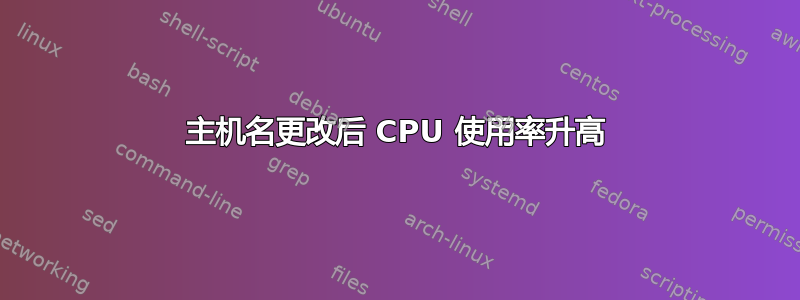 主机名更改后 CPU 使用率升高