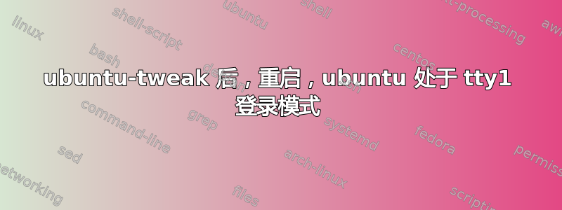 ubuntu-tweak 后，重启，ubuntu 处于 tty1 登录模式