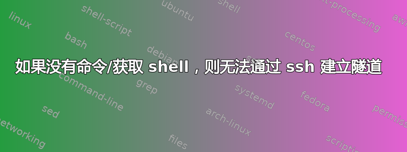 如果没有命令/获取 shell，则无法通过 ssh 建立隧道 