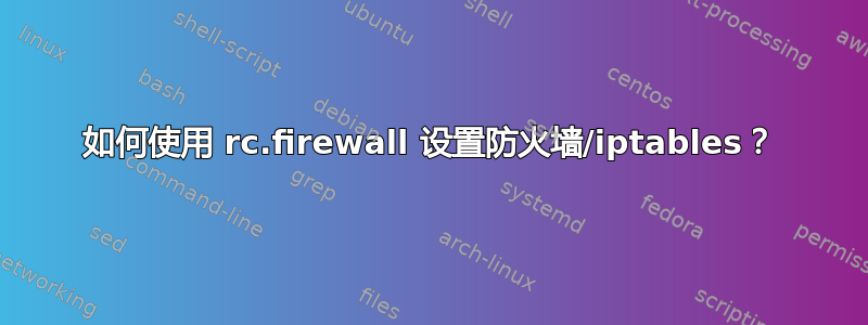 如何使用 rc.firewall 设置防火墙/iptables？