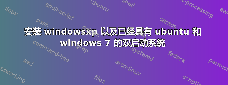 安装 windowsxp 以及已经具有 ubuntu 和 windows 7 的双启动系统