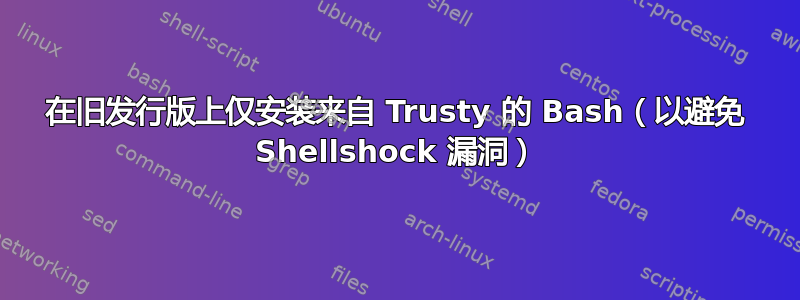 在旧发行版上仅安装来自 Trusty 的 Bash（以避免 Shellshock 漏洞）