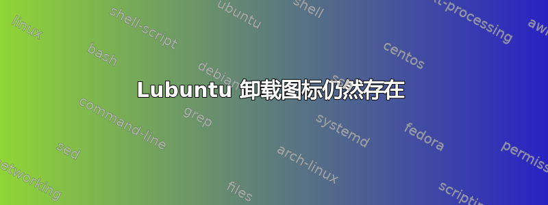 Lubuntu 卸载图标仍然存在