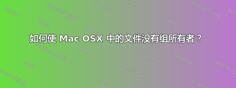 如何使 Mac OSX 中的文件没有组所有者？