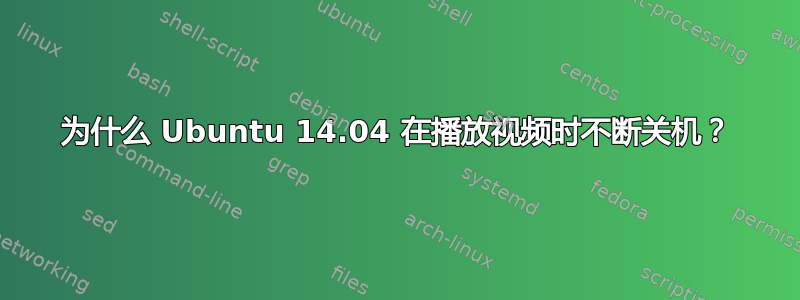 为什么 Ubuntu 14.04 在播放视频时不断关机？