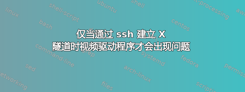 仅当通过 ssh 建立 X 隧道时视频驱动程序才会出现问题