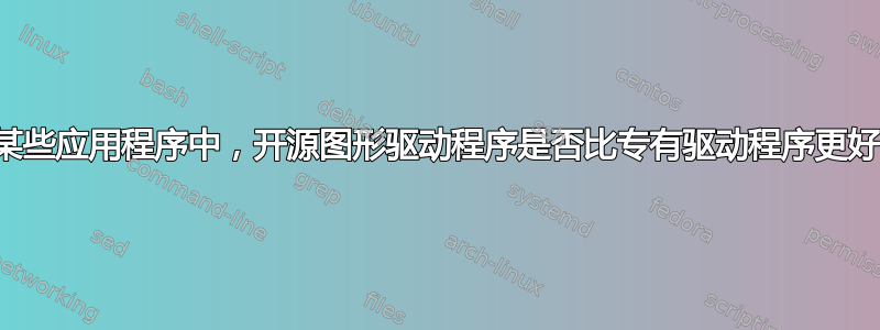 在某些应用程序中，开源图形驱动程序是否比专有驱动程序更好？