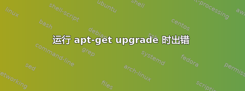 运行 apt-get upgrade 时出错