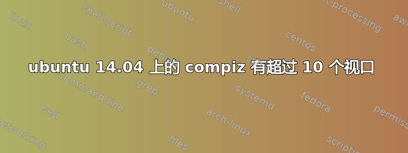 ubuntu 14.04 上的 compiz 有超过 10 个视口