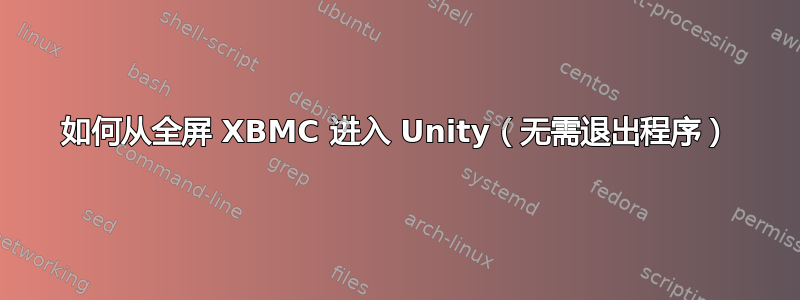 如何从全屏 XBMC 进入 Unity（无需退出程序）