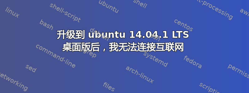 升级到 ubuntu 14.04.1 LTS 桌面版后，我无法连接互联网