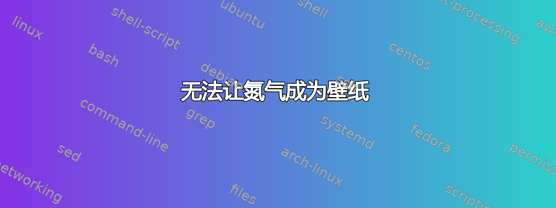 无法让氮气成为壁纸