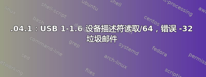 14.04.1：USB 1-1.6 设备描述符读取/64，错误 -32 垃圾邮件