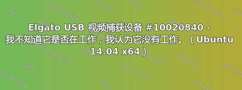 Elgato USB 视频捕获设备 #10020840 - 我不知道它是否在工作，我认为它没有工作。（Ubuntu 14.04 x64）