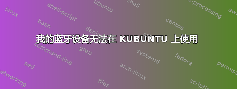 我的蓝牙设备无法在 KUBUNTU 上使用