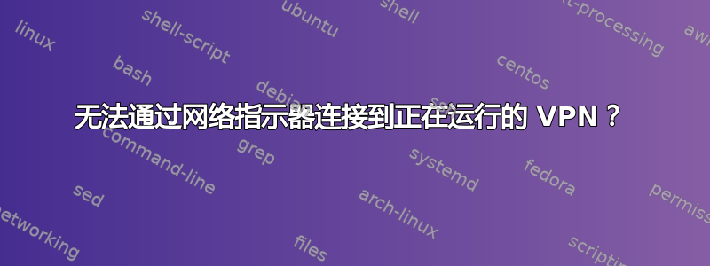 无法通过网络指示器连接到正在运行的 VPN？