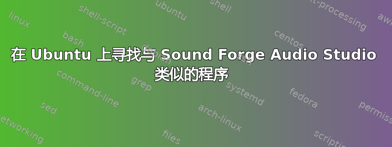 在 Ubuntu 上寻找与 Sound Forge Audio Studio 类似的程序 