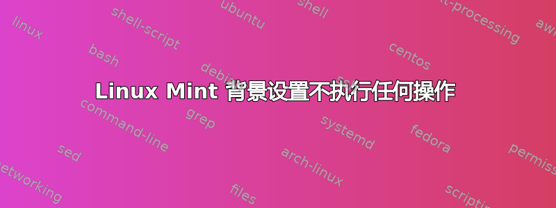 Linux Mint 背景设置不执行任何操作