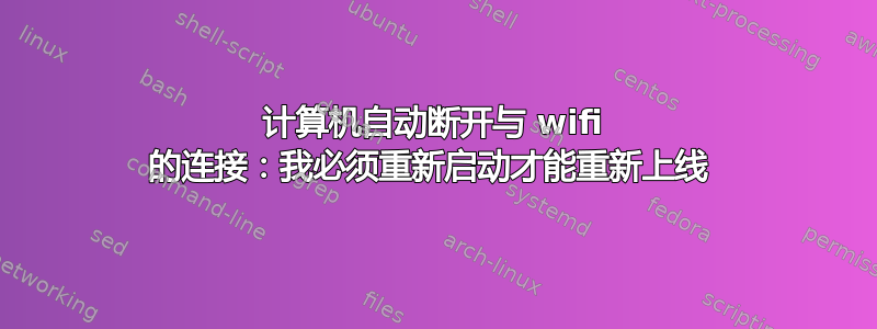 计算机自动断开与 wifi 的连接：我必须重新启动才能重新上线 