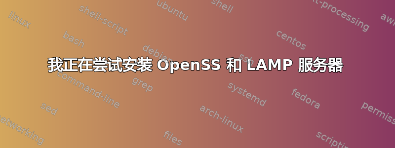 我正在尝试安装 OpenSS 和 LAMP 服务器