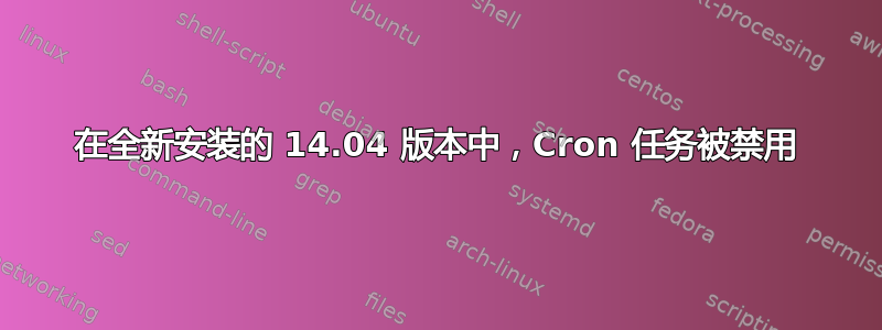 在全新安装的 14.04 版本中，Cron 任务被禁用