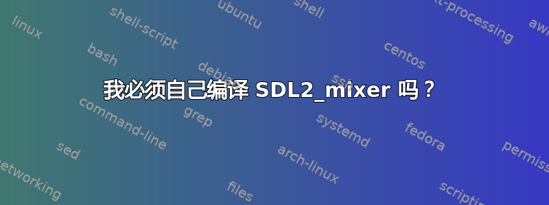 我必须自己编译 SDL2_mixer 吗？