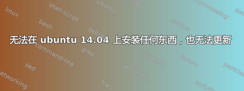 无法在 ubuntu 14.04 上安装任何东西，也无法更新