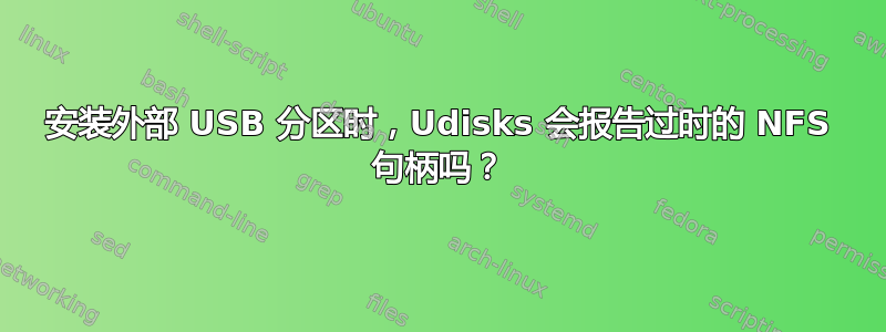 安装外部 USB 分区时，Udisks 会报告过时的 NFS 句柄吗？