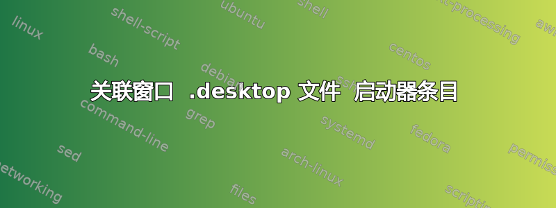 关联窗口  .desktop 文件  启动器条目