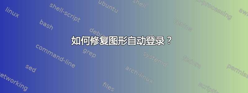 如何修复图形自动登录？