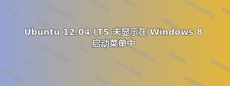 Ubuntu 12.04 LTS 未显示在 Windows 8 启动菜单中