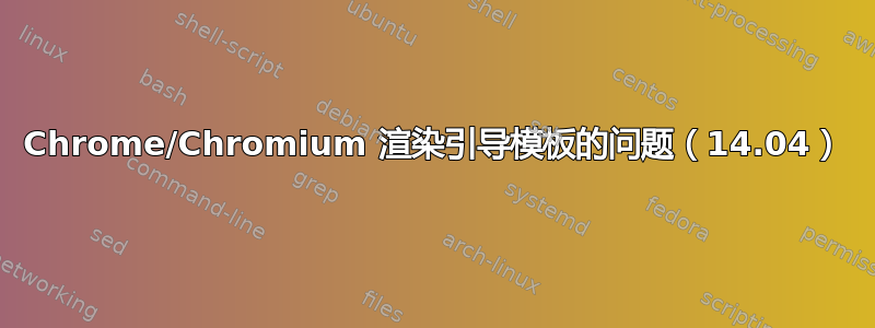 Chrome/Chromium 渲染引导模板的问题（14.04）