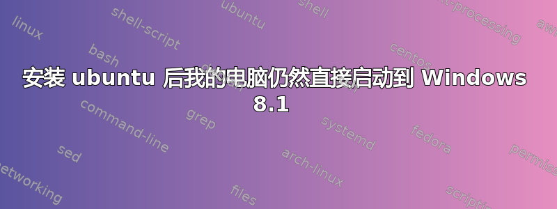 安装 ubuntu 后我的电脑仍然直接启动到 Windows 8.1 