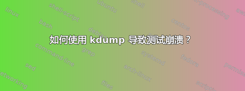 如何使用 kdump 导致测试崩溃？