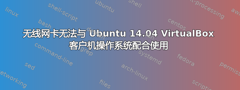 无线网卡无法与 Ubuntu 14.04 VirtualBox 客户机操作系统配合使用