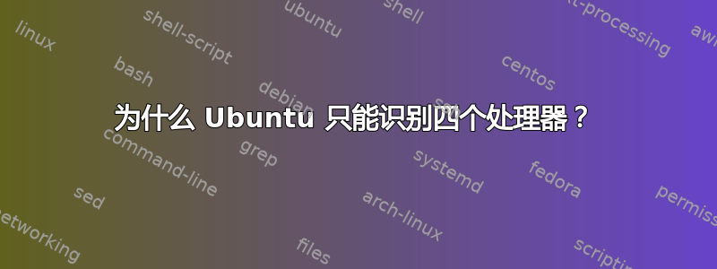 为什么 Ubuntu 只能识别四个处理器？