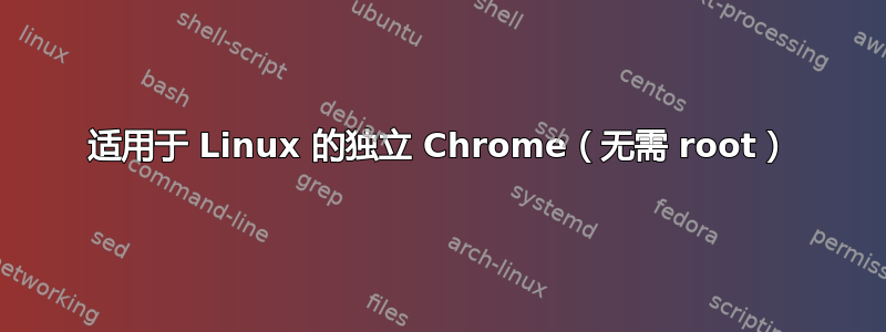 适用于 Linux 的独立 Chrome（无需 root）