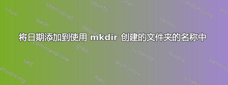 将日期添加到使用 mkdir 创建的文件夹的名称中