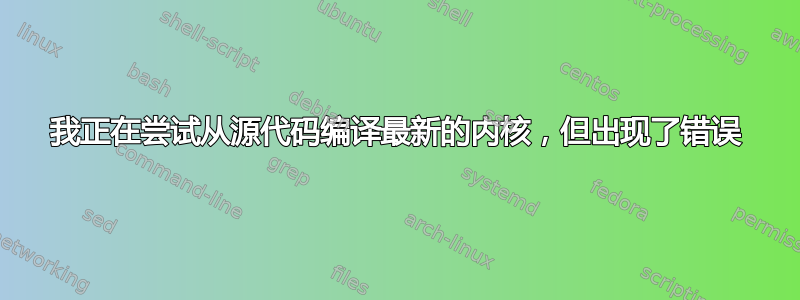 我正在尝试从源代码编译最新的内核，但出现了错误